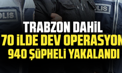 70 ilde dev operasyon 940 şüpheli yakalandı