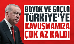 Cumhurbaşkanı Erdoğan: "Büyük ve güçlü Türkiye'ye kavuşmamıza çok az kaldı"