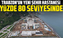 Trabzon’un Yeni Şehir Hastanesi Yüzde 80 Seviyesinde