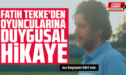Fatih Tekke’den oyuncularına duygusal hikaye