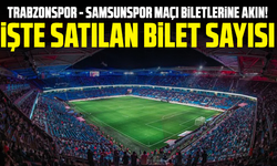 Trabzonspor - Samsunspor maçı biletlerine akın! İşte satılan bilet sayısı