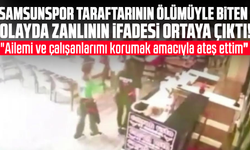 Samsunspor taraftarının ölümüyle biten  olayda zanlının ifadesi ortaya çıktı!