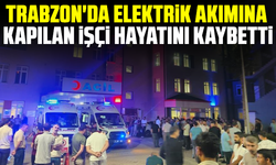 Trabzon'da elektrik akımına kapılan işçi hayatını kaybetti