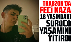 Trabzon'da feci kaza: 18 yaşındaki sürücü yaşamını yitirdi