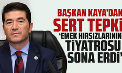 Başkan Kaya’dan Sert Tepki: Emek Hırsızlarının Tiyatrosu Sona Erdi