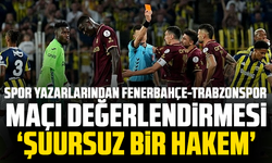 Spor yazarlarından Fenerbahçe-Trabzonspor maçı değerlendirmesi " ŞUURSUZ BİR HAKEM"