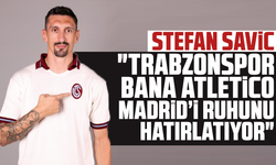 Savic: "Trabzonspor bana Atletico Madrid’i ruhunu hatırlatıyor"