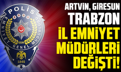 Artvin, Giresun, Trabzon il emniyet müdürleri değişti!