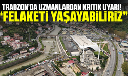 Trabzon’da uzmanlardan kritik uyarı! “Felaketi yaşayabiliriz”