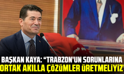 Başkan Kaya: “Trabzon’un Sorunlarına Ortak Akılla Çözümler Üretmeliyiz”