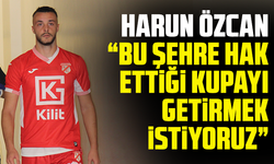 Harun Özcan: “Bu şehre hak ettiği kupayı getirmek istiyoruz”