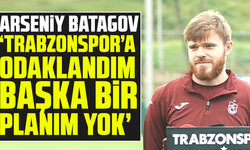 Batagov: “Trabzonspor’a odaklandım, başka bir planım yok”