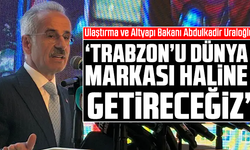 Ulaştırma ve Altyapı Bakanı Abdulkadir Uraloğlu “Trabzon’u dünya markası haline getireceğiz”