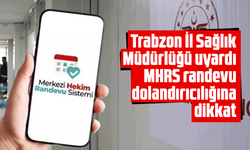 Trabzon İl Sağlık Müdürlüğü uyardı: MHRS randevu dolandırıcılığına dikkat