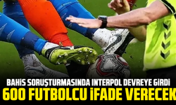 Bahis soruşturmasında Interpol devreye girdi: 600 futbolcu ifade verecek