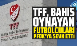 TFF, bahis oynayan futbolcuları PFDK'ya sevk etti