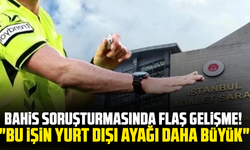 Bahis soruşturmasında flaş gelişme! "Bu işin yurt dışı ayağı daha büyük"