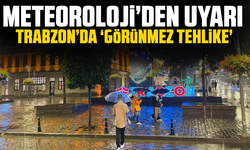 Meteoroloji’den uyarı: Trabzon’da ‘görünmez tehlike’