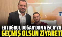 Ertuğrul Doğan’dan Visca’ya geçmiş olsun ziyareti