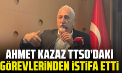 Ahmet Kazaz TTSO’daki görevlerinden istifa etti