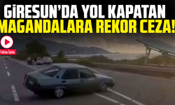 Giresun’da Yol Kapatan Magandalara Rekor Ceza!