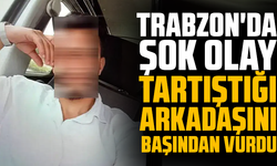 Trabzon'da şok olay: Tartıştığı arkadaşını başından vurdu
