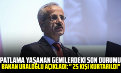 Patlama yaşanan gemilerdeki son durumu Bakan Uraloğlu açıkladı: " 25 kişi kurtarıldı"