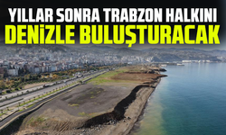 Yıllar sonra Trabzon halkını denizle buluşturacak