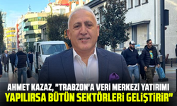 Ahmet Kazaz,  "Trabzon'a veri merkezi yatırımı yapılırsa bütün sektörleri geliştirir"