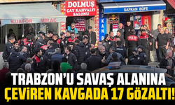Trabzon’u savaş alanına çeviren kavgada 17 gözaltı!