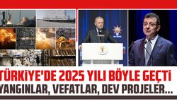 Türkiye'de 2025 yılı böyle geçti: Yangınlar, vefatlar, dev projeler...
