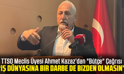 TTSO Meclis Üyesi Ahmet Kazaz’dan "Bütçe" Çağrısı: "İş Dünyasına Bir Darbe de Bizden Olmasın"