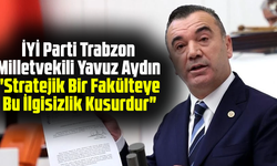 İYİ Parti Trabzon Milletvekili Yavuz Aydın "Stratejik Bir Fakülteye Bu İlgisizlik Kusurdur"