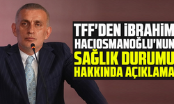 TFF'den İbrahim Hacıosmanoğlu'nun sağlık durumu hakkında açıklama