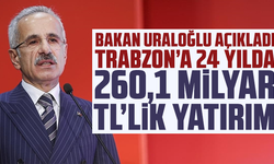 Bakan Uraloğlu açıkladı: Trabzon’a 24 yılda 260,1 milyar TL’lik yatırım