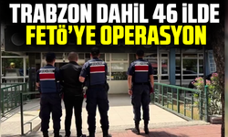 Trabzon dahil 46 ilde FETÖ’ye operasyon