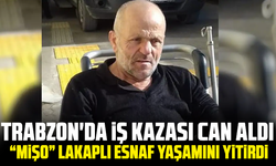 Trabzon'da iş kazası can aldı: “Mişo” lakaplı esnaf yaşamını yitirdi