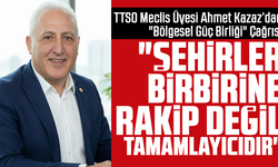 TTSO Meclis Üyesi Ahmet Kazaz’dan "Bölgesel Güç Birliği" Çağrısı: "Şehirler Birbirine Rakip Değil, Tamamlayıcıdır"