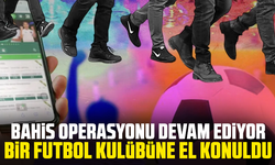 Bahis operasyonu devam ediyor: Bir futbol kulübüne el konuldu