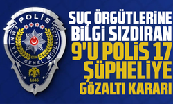 6 il merkezli suç örgütlerine bilgi sızdıran 9'u polis 17 şüpheliye gözaltı kararı
