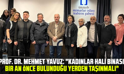 Prof. Dr. Mehmet Yavuz: "Kadınlar hali binası bir an önce bulunduğu yerden taşınmalı"