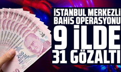 İstanbul merkezli bahis operasyonu: 9 ilde 31 gözaltı
