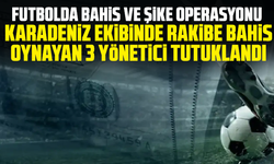 Futbolda bahis ve şike operasyonu: Karadeniz ekibinde rakibe bahis oynayan 3 yönetici tutuklandı