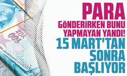 Para gönderirken bunu yapmayan yandı! 15 Mart'tan sonra başlıyor