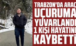 Trabzon'da araç uçuruma yuvarlandı: 1 kişi hayatını kaybetti