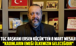 TGC Başkanı Ersen Küçük'ten 8 Mart mesajı: "Kadınların Emeği Ülkemizin Geleceğidir"