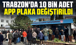 Trabzon'da 10 bin adet APP plaka değiştirildi