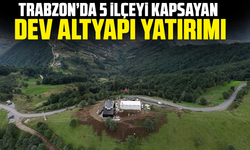 Trabzon’da 5 ilçeyi kapsayan dev altyapı yatırımı