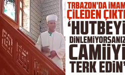 Trbazon’da İmam Çileden Çıktı: “Hutbeyi Dinlemiyorsanız Camiiyi Terk Edin!”