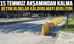 15 Temmuz akşamından kalma beton bloklar kaldırılmayı bekliyor